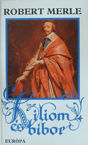 Kamocsay Ildik�  Robert Merle (ford.) - Liliom �s b�bor (Francia hist�ria X.) - Robert Merle t�rt�nelmi reg�nyfolyam�nak gy�jt�i kiad�sa!