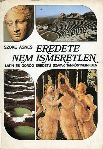 Szőke Ágnes - Eredete nem ismeretlen (Latin és görög eredetű szavak tankönyveinkben)
