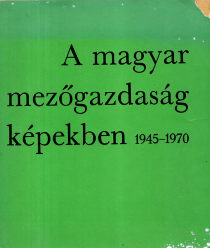 Horv�th S�ndor-Ill�s Tibor szerk. - A magyar mez�gazdas�g k�pekben 1945-1970