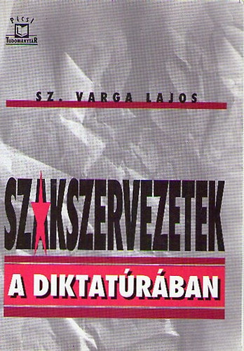 Sz. Varga Lajos - Szakszervezetek a diktatúrában