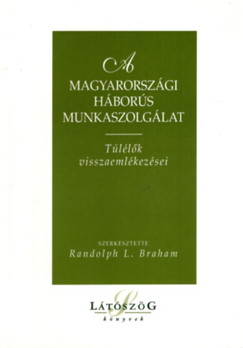 Randolph L. Braham  (szerk.) - A magyarorszgi hbors munkaszolglat (Tllk visszaemlkezsei)