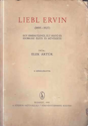 Elek Artr - Liebl Ervin (1895 - 1927) - Egy ismeretlenl lt fest s szobrsz lete s mvszete (dediklt, szmozott)