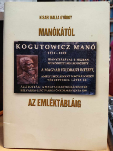 Kisari Balla Gy�rgy - Man�k�t�l az eml�kt�bl�ig (Kugotowicz Man� 1851-1908)