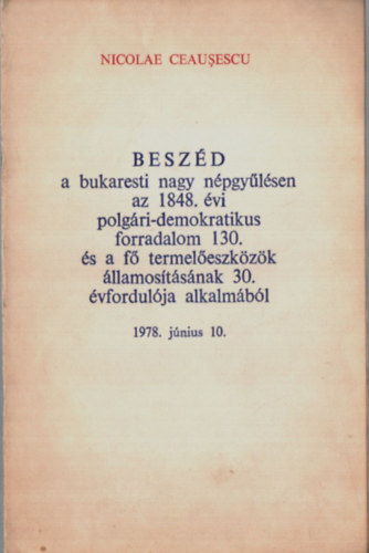 Nicolae Ceausescu - Beszd a bukaresti nagy npgylsen az 1848. vi polgri-demokratikus forradalom 130. s a f termeleszkzk llamostsnak 30. vfordulja alkalmbl 1978. jnius 10.