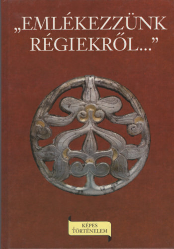 László Gyula - Emlékezzünk régiekről... A Kárpát-medence egykori népeinek története és a magyar honfoglalás