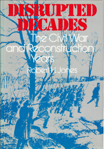 Robert H. Jones - Disrupted Decades - The Civil War and Reconstruction Years