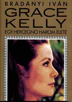 Bradnyi Ivn - Grace Kelly: Egy hercegn hrom lete