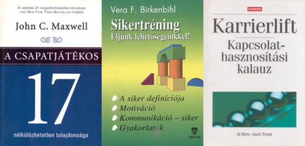 Al Ries Jack Trout, Vera F. Birkenbihl John C. Maxwell - 3 db k�nyv karrier�p�t�shez: A csapatj�t�kos 17 n�lk�l�zhetetlen tulajdons�ga + Karrierlift - Kapcsolathasznos�t�si kalauz + Sikertr�ning - �lj�nk lehet�s�geinkkel!