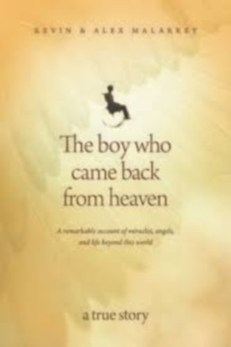 Kevin and Alex Malarkey - The Boy Who Came Back From Heaven: A Remarkable Account of Miracles, Angels, and Life beyond This World