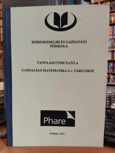 Liborné dr. Csák Zsuzsa, Madaras Lászlóné dr. Horváth Jenőné dr - Tanulási útmutató a gazdasági matematika I. C. tárgyhoz (Kereskedelmi és gazdasági Főiskola)