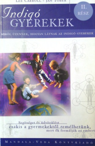 Jan Tober, Szerk.: Bakos Attila, Ford.: Zs�ros Zsuzsanna Lee Carroll - Indig� gyerekek II. Mir�l �zennek, hogyan l�tnak az indig� gyerekek (SEG�TS�GET �S �DV�Z�L�ST CSAKIS A GYERMEKEKT�L REM�LHET�NK, MERT �K FORM�LJ�K AZ EMBERT)