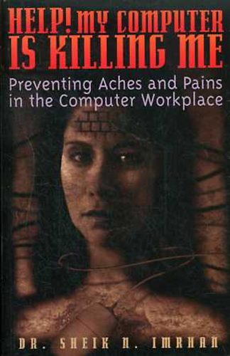 Sheik N. Imrhan - Help! My computer Is Killing Me: Preventing Aches and Pains in the...