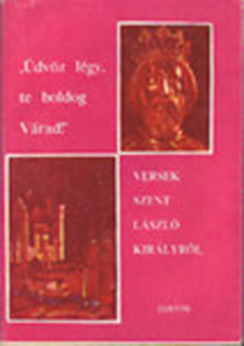 T�th Istv�n  (szerk.) - "�dv�z l�gy, te boldog V�rad" - Versek Szent L�szl� kir�lyr�l
