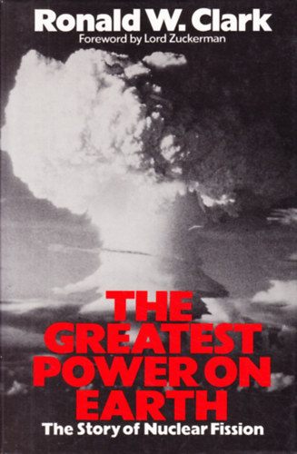 Ronald W. Clark - The Greatest Power on Earth: The Story of Nuclear Fission