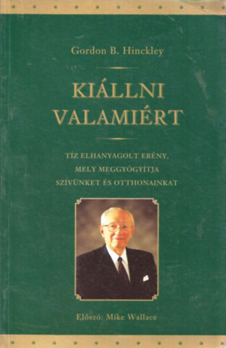 Gordon B. Hinckley - Ki�llni valami�rt - T�z elhanyagolt er�ny, mely meggy�gy�tja sz�v�nket �s otthonainkat