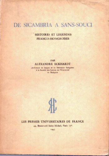 Alexandre Eckhardt - De Sicambria a Sans-Souci: Histoires et l�gendes franco-hongroises
