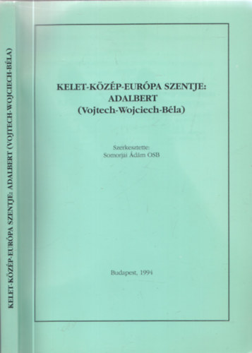 Somorjai �d�m OSB  (szerk.) - Kelet-K�z�p-Eur�pa szentje: Adalbert (Vojtech-Wojciech-B�la)