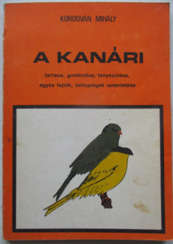 Kordován Mihály - A kanári tartása, gondolzása, tenyésztése, egyes fajták, betegségek...