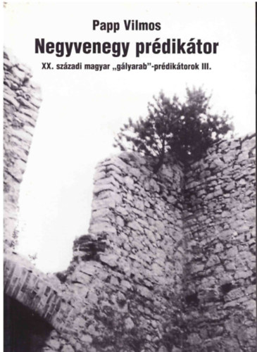 Papp Vilmos - Negyvenegy prédikátor - XX. századi magyar "gályarab"-prédikátorok III.