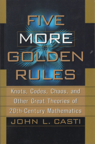 John L. Casti - Five More Golden Rules: Knots, Codes, Chaos and Other Great Theories of 20th-Century Mathematics
