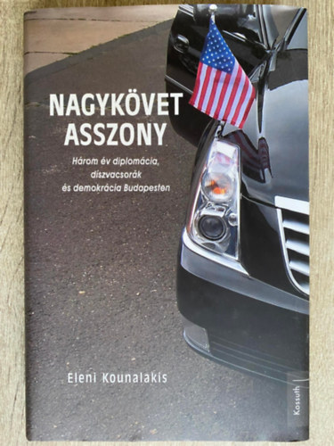 Ford.: G�lv�lgyi Judit Eleni Tsakopoulos Kounalakis - Nagyk�vet asszony - H�ROM �V DIPLOM�CIA, D�SZVACSOR�K �S DEMOKR�CIA BUDAPESTEN (Saj�t k�ppel)