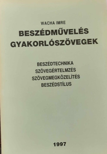 Wacha Imre - Beszdmvels gyakorlszvegek - Beszdtechnika, szvegrtelmezs, szvegmegkzelts, beszdstlus