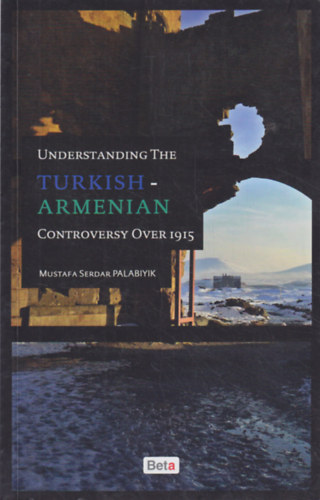 Mustafa Serdar Palabiyik - Understanding the Turkish-Armenian Controversy Over 1915