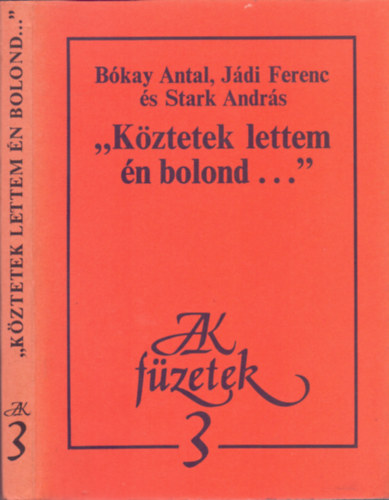 J�di Ferenc, Stark Andr�s B�kay Antal - "K�ztetek lettem �n bolond..."- Sors �s vers J�zsef Attila utols� �veiben (JAK f�zetek 3.)
