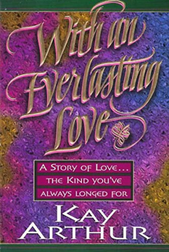 Kay Arthur - With an Everlasting Love : A Story of Love.. the Kind You'Ve Always Longed for