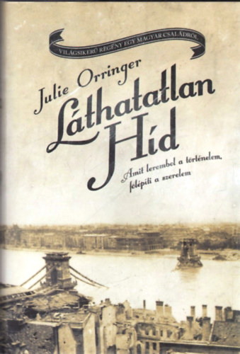 Julie Orringer - Láthatatlan híd - Amit lerombol a történelem, fölépíti a szerelem