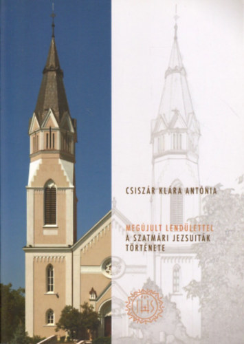 Csisz�r Kl�ra Ant�nia - Meg�jult lend�lettel - A szatm�ri jezsuit�k t�rt�nete a 19-20. sz�zadban