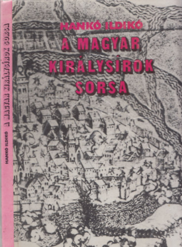 Hank� Ildik� - A magyar kir�lys�rok sorsa - G�za fejedelemt�l Szapolyai J�nosig