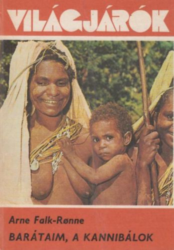 Arne Falk-Ronne - Barátaim, a kannibálok. Kőkorszak a XX. században (Világjárók 155.)