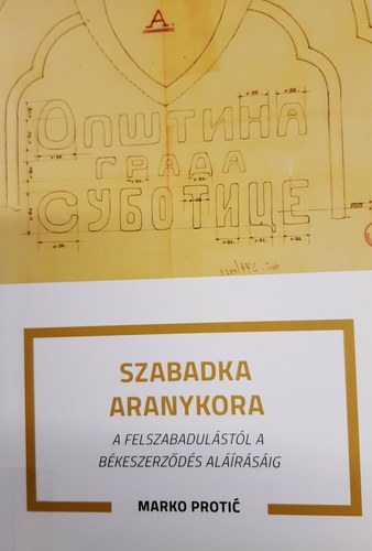 Szabadka aranykora : a felszabadulstl a bkeszerzds alrsig : 1918. november 13. - 1920. jnius 4.