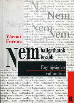 Várnai Ferenc - Nem hallgathatok tovább... (Egy újságíró vallomása)