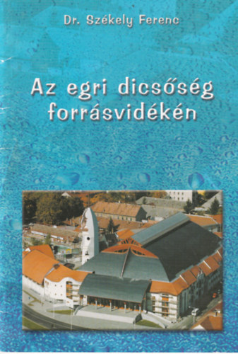 Dr. Sz�kely Ferenc - Az egri dics�s�g forr�svid�k�n