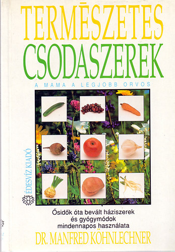 Dr. Manfred Köhnlechner - Természetes csodaszerek - A mama a legjobb orvos (Ősidők óta bevált háziszerek és gyógymódok mindennapos használata)
