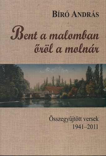 Br Andrs - Bent a malomban rl a molnr - sszegyjttt versek 1941-2011