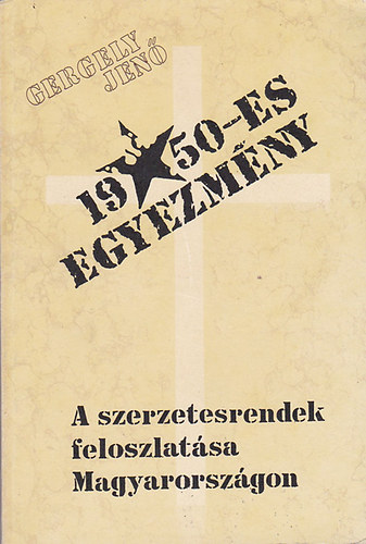 Gergely Jen� - Az 1950-es egyezm�ny �s a szerzetesrendek felsz�mol�sa Magyarorsz�gon