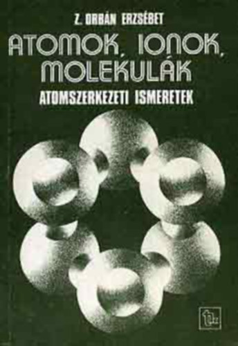 Z.Orbn Erzsbet - Atomok, ionok, molekulk (Atomszerkezeti ismeretek)