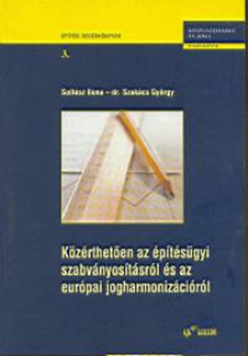 Soltész Ilona - dr. Szakács György - Közérthetően az építésügyi szabványosításról és az európai jogharmonizációról