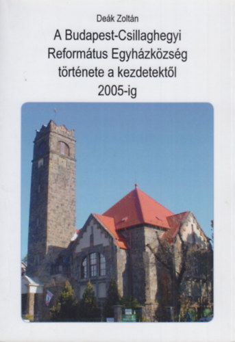 Dek Zoltn - A Budapest-Csillaghegyi Reformtus Egyhzkzsg trtnete a kezdetektl 2005-ig
