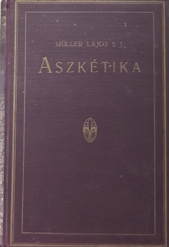 Mller Lajos S. J. - Aszktika s misztika I. - Aszktika
