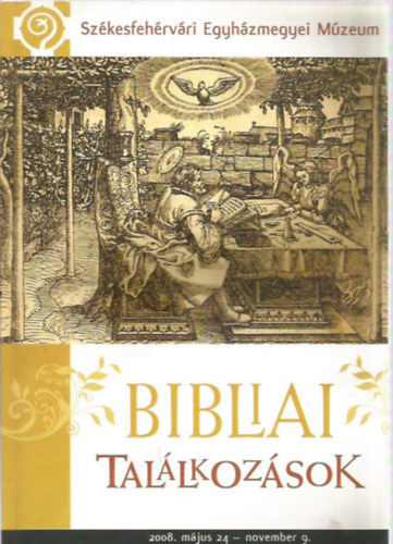 Bibliai tal�lkoz�sok  - A Sz�kesfeh�rv�ri Egyh�zmegyei M�zeum ki�ll�t�sa a Biblia �v�ben 2008. m�jus 24. - november 9.