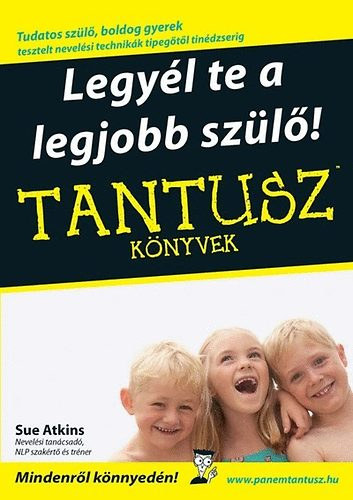 Dr. Molnr Katalin  Sue Atkins (szerk.), Marczi Orsolya (ford.), Dr. Molnr Katalin (lektor) - Legyl te a legjobb szl! - Tantusz knyvek (Tudatos szl, boldog gyerek; tesztelt nevelsi technikk tipegtl tindzserig)