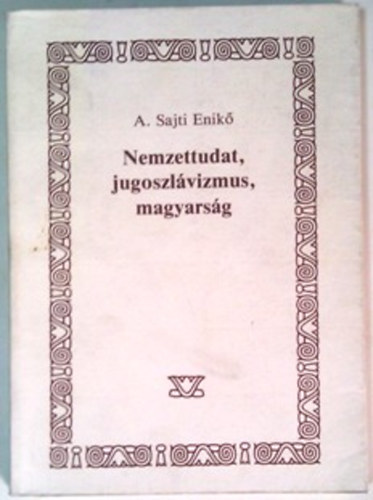 A. Sajti Enikő - Nemzettudat, jugoszlávizmus, magyarság