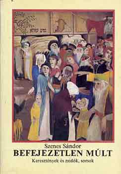 Szenes Sndor - Befejezetlen mlt (Keresztnyek s zsidk, sorsok)