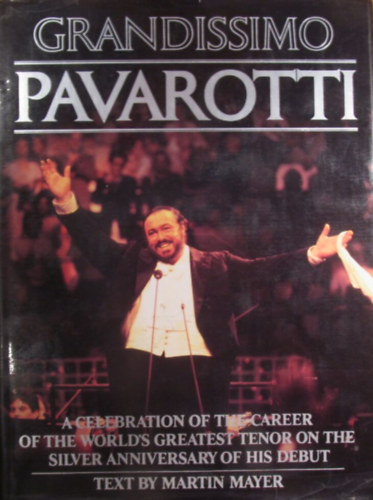 Martin Mayer - Grandissimo Pavarotti. A Celebration of the Career of the World's Greatest Tenor on the Silver Anniversary of His Debut