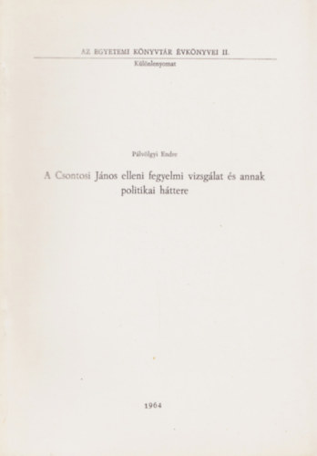 Pálvölgyi Endre - A Csontosi János elleni fegyelmi vizsgálat és annak politikai háttere - Különlenyomat - Az Egyetemi Könyvtár Évkönyvei II.