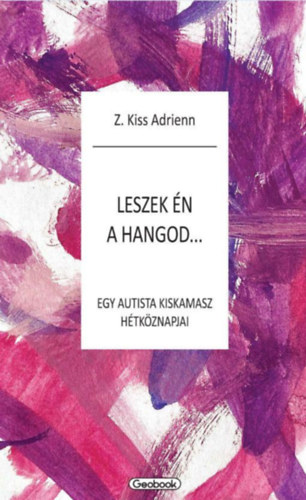 Z. Kiss Adrienn - Leszek én a hangod - egy autista kiskamasz hétköznapjai